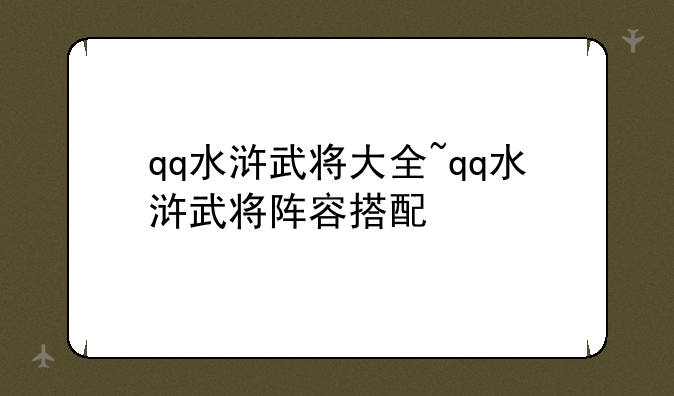 qq水浒武将大全~qq水浒武将阵容搭配