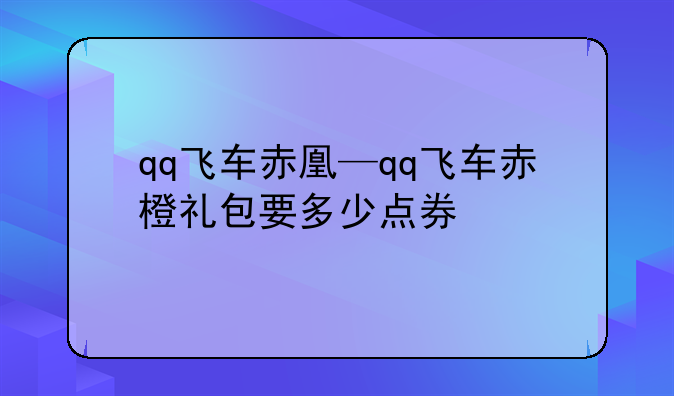 qq飞车赤凰—qq飞车赤橙礼包要多少点券