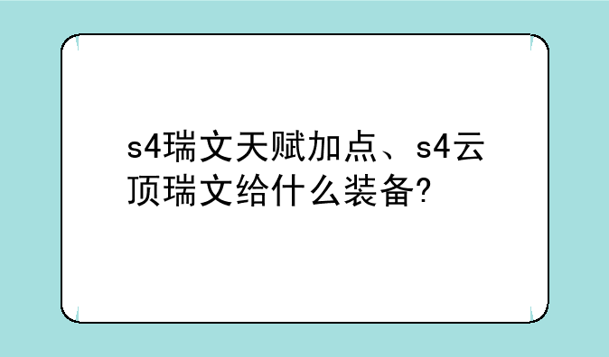 s4瑞文天赋加点、s4云顶瑞文给什么装备?