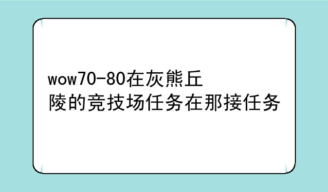 wow70-80在灰熊丘陵的竞技场任务在那接任务