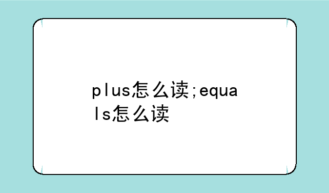 plus怎么读;equals怎么读