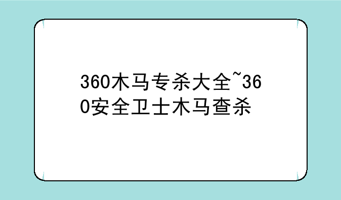 360木马专杀大全~360安全卫士木马查杀
