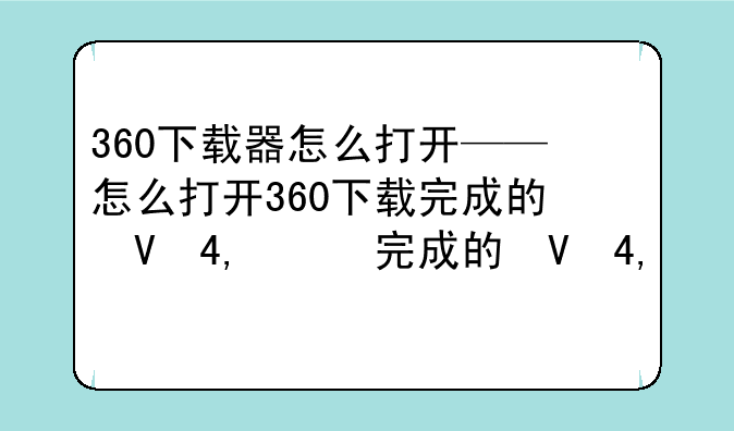 360下载器怎么打开——怎么打开360下载完成的提示