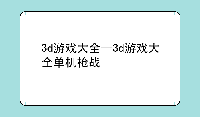 3d游戏大全—3d游戏大全单机枪战