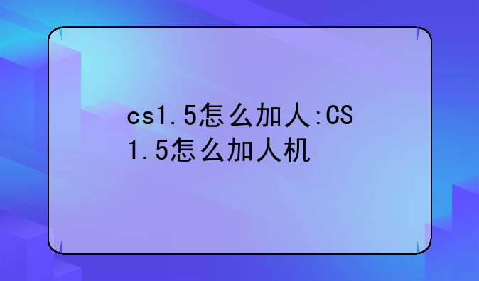 cs1.5怎么加人:CS1.5怎么加人机