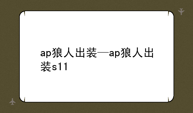 ap狼人出装—ap狼人出装s11