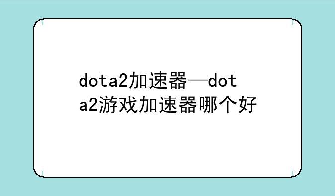 dota2加速器—dota2游戏加速器哪个好