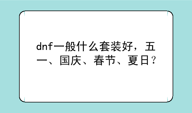 dnf一般什么套装好，五一、国庆、春节、夏日？