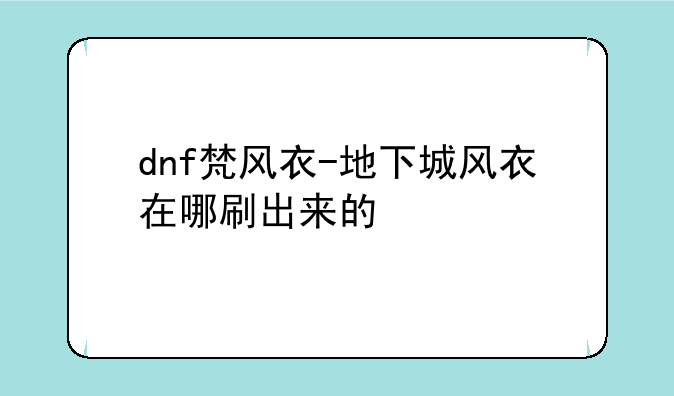 dnf梵风衣-地下城风衣在哪刷出来的