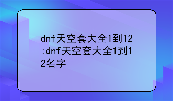 dnf天空套大全1到12:dnf天空套大全1到12名字