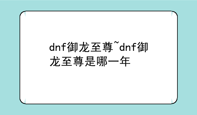 dnf御龙至尊~dnf御龙至尊是哪一年