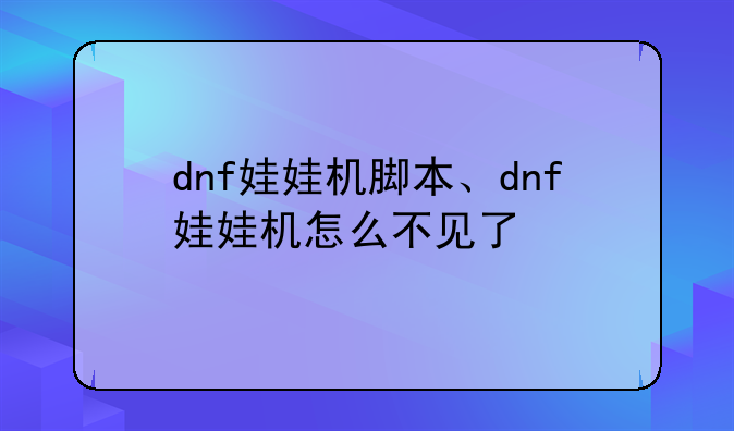 dnf娃娃机脚本、dnf娃娃机怎么不见了