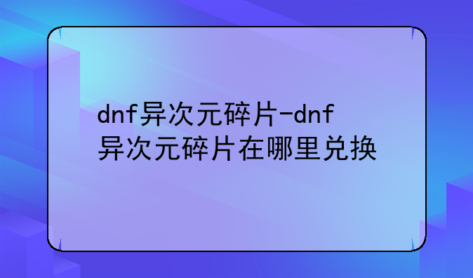 dnf异次元碎片-dnf异次元碎片在哪里兑换