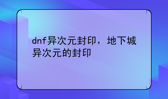 dnf异次元封印，地下城异次元的封印