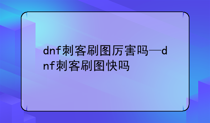 dnf刺客刷图厉害吗—dnf刺客刷图快吗