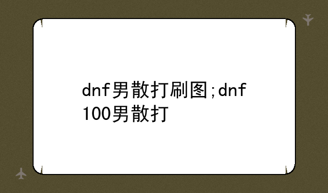 dnf男散打刷图;dnf100男散打
