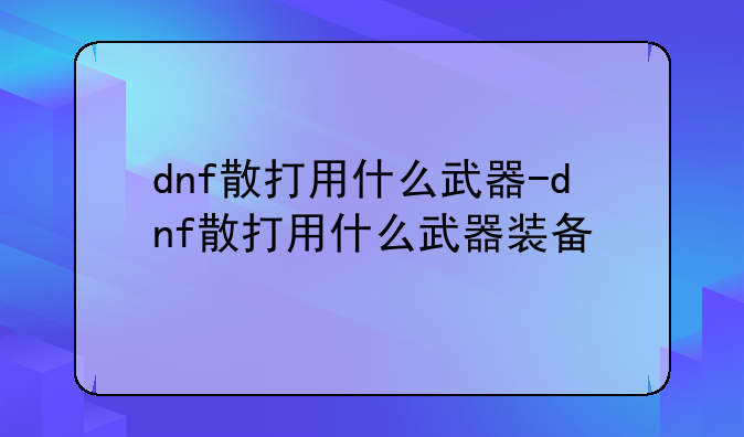dnf散打用什么武器-dnf散打用什么武器装备