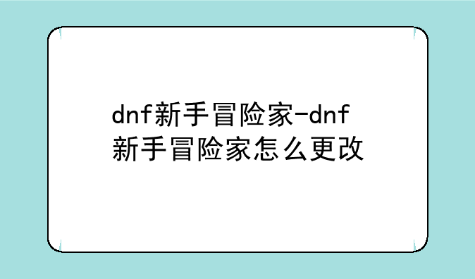 dnf新手冒险家-dnf新手冒险家怎么更改