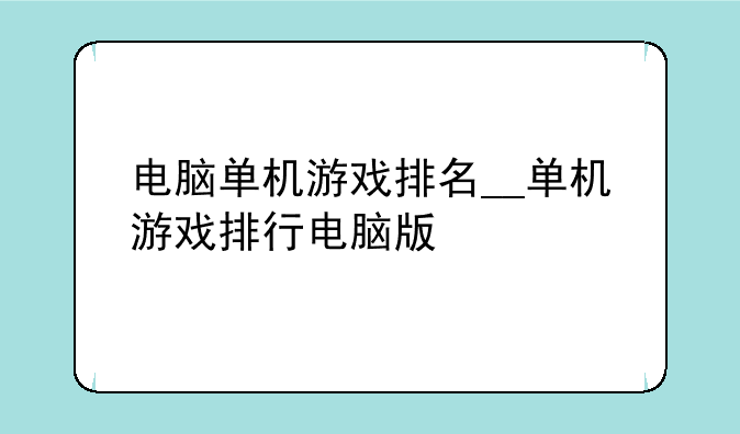 电脑单机游戏排名__单机游戏排行电脑版