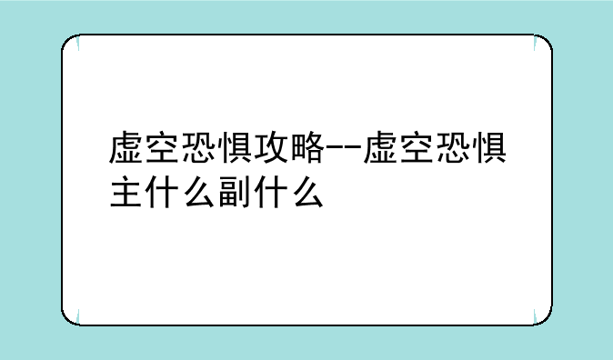 虚空恐惧攻略--虚空恐惧主什么副什么
