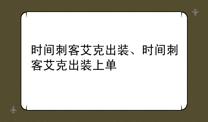 时间刺客艾克出装、时间刺客艾克出装上单