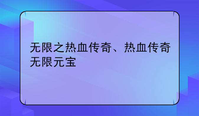 无限之热血传奇、热血传奇无限元宝