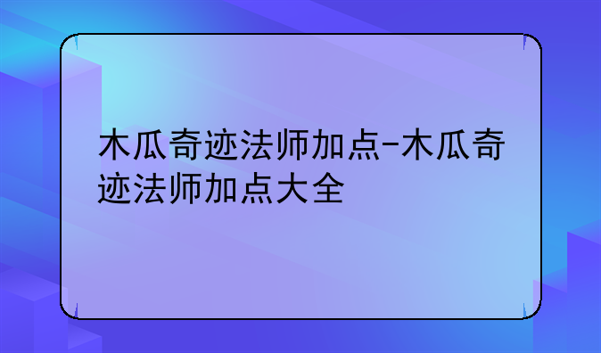 木瓜奇迹法师加点-木瓜奇迹法师加点大全