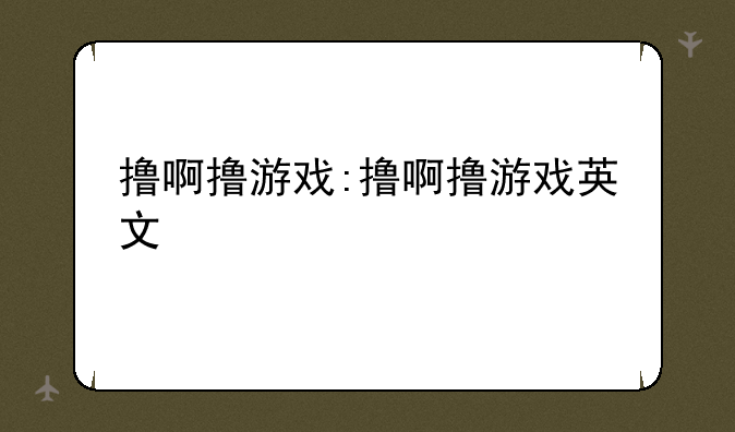 撸啊撸游戏:撸啊撸游戏英文