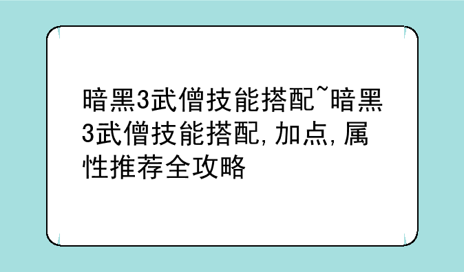 暗黑3武僧技能搭配~暗黑3武僧技能搭配,加点,属性推荐全攻略