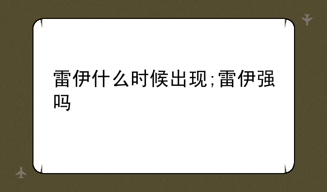雷伊什么时候出现;雷伊强吗