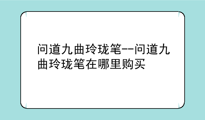 问道九曲玲珑笔--问道九曲玲珑笔在哪里购买