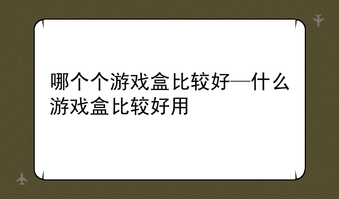 哪个个游戏盒比较好—什么游戏盒比较好用