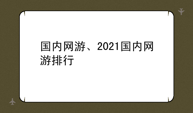 国内网游、2021国内网游排行