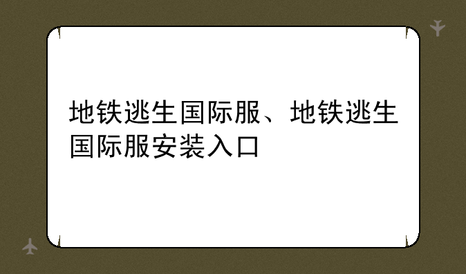 地铁逃生国际服、地铁逃生国际服安装入口