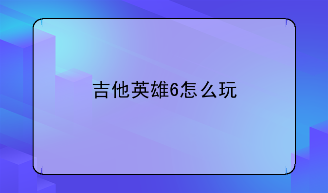 吉他英雄6怎么玩