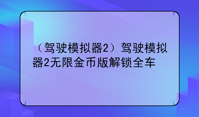 （驾驶模拟器2）驾驶模拟器2无限金币版解锁全车