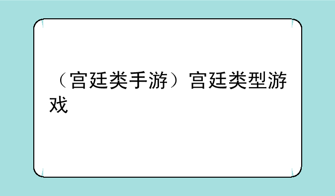 （宫廷类手游）宫廷类型游戏
