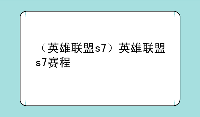 （英雄联盟s7）英雄联盟s7赛程