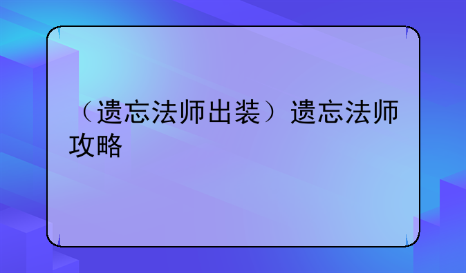 （遗忘法师出装）遗忘法师攻略