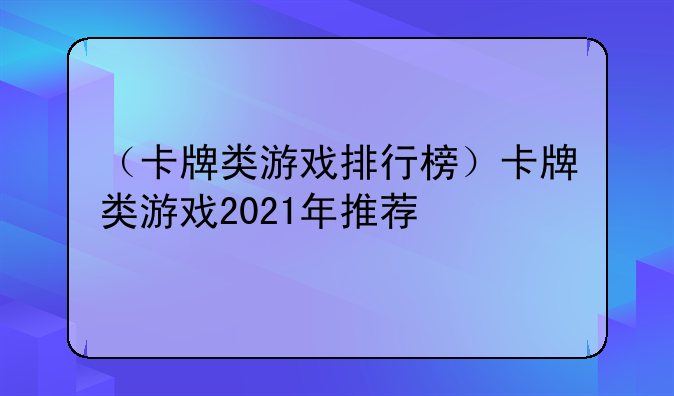 （卡牌类游戏排行榜）卡牌类游戏2021年推荐