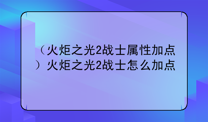 （火炬之光2战士属性加点）火炬之光2战士怎么加点