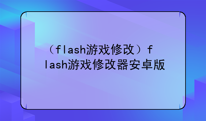 （flash游戏修改）flash游戏修改器安卓版
