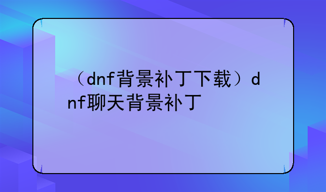 （dnf背景补丁下载）dnf聊天背景补丁