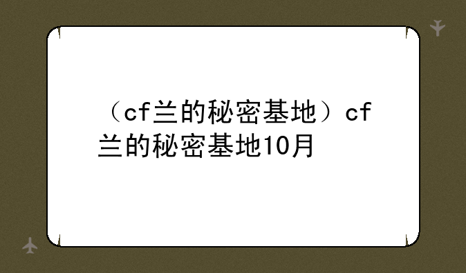 （cf兰的秘密基地）cf兰的秘密基地10月