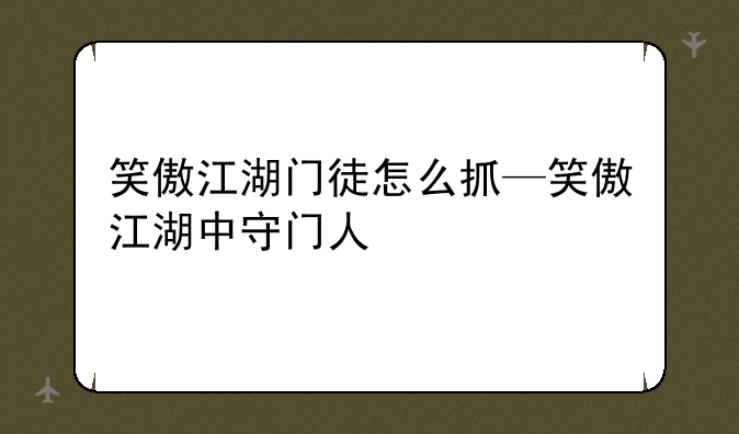 笑傲江湖门徒怎么抓—笑傲江湖中守门人