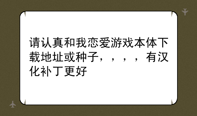 请认真和我恋爱游戏本体下载地址或种子，，，，有汉化补丁更好