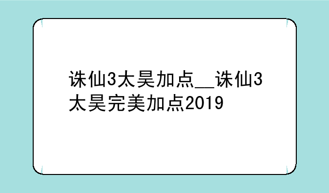 诛仙3太昊加点__诛仙3太昊完美加点2019