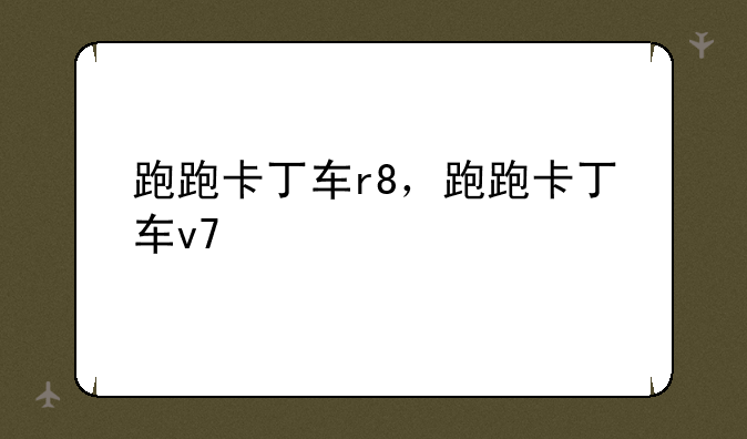 跑跑卡丁车r8，跑跑卡丁车v7