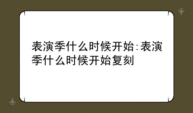 表演季什么时候开始:表演季什么时候开始复刻