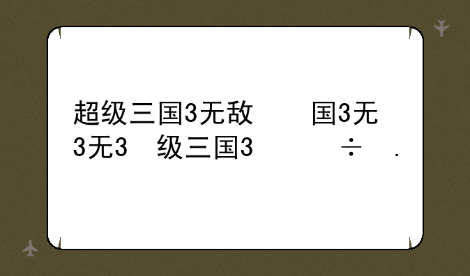 超级三国3无敌版;超级三国下载